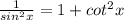 \frac{1}{sin^2x} =1+cot^2x