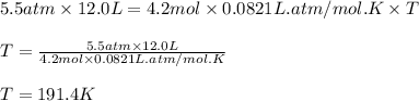 5.5atm\times 12.0L=4.2mol\times 0.0821L.atm/mol.K\times T\\\\T=\frac{5.5atm\times 12.0L}{4.2mol\times 0.0821L.atm/mol.K}\\\\T=191.4K