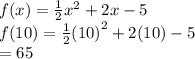 f(x) =  \frac{1}{2}  {x}^{2}  + 2x - 5 \\ f(10) =  \frac{1}{2}  {(10)}^{2}  + 2(10) - 5 \\  = 65