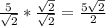 \frac{5}{\sqrt{2}} *\frac{\sqrt{2} }{\sqrt{2} }   =\frac{5\sqrt{2} }{2}