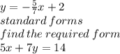 y =  -  \frac{5}{7} x + 2 \\ standard \: forms \\ find \: the \: required \: form \\ 5x + 7y = 14