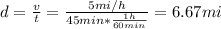 d = \frac{v}{t} = \frac{5 mi/h}{45 min*\frac{1 h}{60 min}} = 6.67 mi