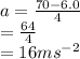a =  \frac{70 - 6.0}{4}  \\  =  \frac{64}{4}  \\ =16 {ms}^{-2}