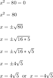 x^2 - 80 = 0\\\\x^2 = 80\\\\x = \pm\sqrt{80}\\\\x = \pm\sqrt{16*5}\\\\x = \pm\sqrt{16}*\sqrt{5}\\\\x = \pm4\sqrt{5}\\\\x = 4\sqrt{5} \ \text{ or } \ x = -4\sqrt{5}\\\\
