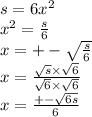 s = 6 {x}^{2}  \\  {x }^{2}  =  \frac{s}{6}  \\ x =  +  -  \sqrt{ \frac{s}{6} }  \\ x =  \frac{ \sqrt{s} \times   \sqrt{6} }{ \sqrt{6} \times   \sqrt{6}  }  \\ x =   \frac{  +  - \sqrt{6s} }{6}