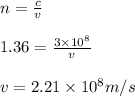 n=\frac {c}{v}\\\\1.36 = \frac{3\times 10^8}{v}\\\\v = 2.21\times 10^8 m/s