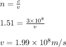 n=\frac {c}{v}\\\\1.51 = \frac{3\times 10^8}{v}\\\\v = 1.99\times 10^8 m/s