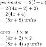perimeter = 2(l + w) \\  = 2((4x + 2) + 2) \\  = 2(4x + 4) \\  =( 8x + 8) \: units \\  \\ area = l \times w \\  = (4x + 2) \times 2 \\  = (8x + 4) \: sq \: units