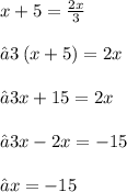 x + 5 =  \frac{2x}{ 3}  \\ \\⇝3 \: (x + 5) = 2x \\ \\⇝3x + 15 = 2x \\ \\⇝3x - 2x =  - 15\\ \\ ⇝x =  - 15