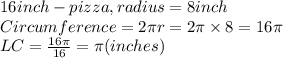 16 inch -pizza, radius=8 inch\\Circumference=2\pi  r=2\pi \times8=16\pi \\LC=\frac{16\pi}{16} =\pi (inches)