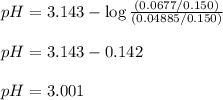 pH=3.143-\log \frac{(0.0677/0.150)}{(0.04885/0.150)}\\\\pH=3.143-0.142\\\\pH=3.001