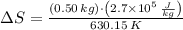 \Delta S = \frac{(0.50\,kg)\cdot \left(2.7\times 10^{5}\,\frac{J}{kg} \right)}{630.15\,K}