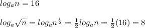 log_an=16\\\\log_a\sqrt{n}=log_a n^{\frac{1}{2}}=\frac{1}{2}log_a n=\frac{1}{2}(16)=8