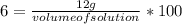 6=\frac{12 g}{volume of solution} *100