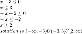 x-3\leq 0\\x\leq 3\\-x+2\leq 0\\-x\leq -2\\x\geq 2\\solution~is~(-\infty,-3)U(-3,3]U[2,\infty)