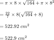 =\pi\times 8\times \sqrt{164} +\pi \times 8^2\\\\=\frac{22}{7}\times 8(\sqrt{164} + 8)\\\\= 522.92\ cm^2\\\\=522.9 \ cm^2\\