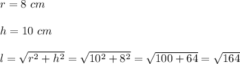 r=8\ cm\\\\h=10 \ cm\\\\l=\sqrt{r^2+h^2}=\sqrt{10^2+8^2}=\sqrt{100+64}=\sqrt{164}