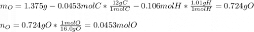m_O=1.375g-0.0453molC*\frac{12gC}{1molC}-0.106molH*\frac{1.01gH}{1molH}=0.724gO\\\\n_O=0.724gO*\frac{1molO}{16.0gO}   =0.0453molO