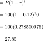 = P ( 1 - r )^t\\\\=100( 1 - 0.12)^10\\\\=100(0.278500976)\\\\=27.85