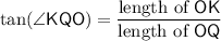 \displaystyle \tan(\angle{\sf KQO}) = \frac{\text{length of ${\sf OK}$}}{\text{length of ${\sf OQ}$}}