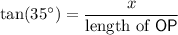 \displaystyle \tan(35^\circ) = \frac{x}{\text{length of ${\sf OP}$}}
