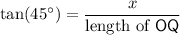 \displaystyle \tan(45^\circ) = \frac{x}{\text{length of ${\sf OQ}$}}