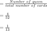 =\frac{Number \ of \ queen}{total \ number \ of \ cards}\\\\=\frac{4}{52} \\\\= \frac{1}{13}