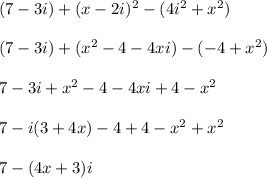 (7 - 3i) + ( x - 2i)^2 -(4i^2 + x^2)\\\\(7 - 3i) + (x^2 - 4 - 4xi) - (-4 + x^2)\\\\7 - 3i + x^2 - 4 - 4xi + 4 - x^2\\\\7 -i(3+4x) - 4 + 4 - x^2 + x^2\\\\7 - (4x + 3)i