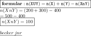 { \boxed{ \bf{formular : { \tt{n(X{ \small{U}Y) = n(X) + n(Y) - n(X{ \small{n}Y)}}}}}}} \\ n(X{ \small{n}}Y) = (200 + 300) - 400 \\  = 500 - 400 \\ { \boxed{n(X{ \small{n}}Y) = 100}} \\  \\ { \underline{ \blue{ becker \: jnr}}}