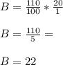 B=\frac{110}{100} *\frac{20}{1} \\\\B=\frac{110}{5}=\\\\B=22
