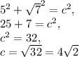 5^2+\sqrt{7}^2=c^2,\\25+7=c^2,\\c^2=32,\\c=\sqrt{32}=4\sqrt{2}