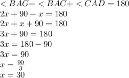 <  BAG +  <  BAC +  <  CAD = 180 \\ 2x + 90 + x = 180 \\ 2x + x + 90 = 180 \\   3x + 90 = 180 \\ 3x = 180 - 90 \\ 3x = 90 \\ x =  \frac{90}{3}  \\ x = 30