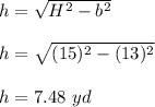 h=\sqrt{H^2-b^2} \\\\h=\sqrt{(15)^2-(13)^2} \\\\h=7.48\ yd
