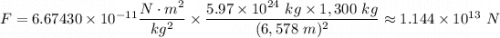 F=6.67430 \times 10^{-11} \dfrac{N \cdot m^2}{kg^2} \times \dfrac{5.97 \times 10^{24} \ kg \times 1,300 \ kg}{(6,578 \ m)^{2}} \approx 1.144 \times 10^{13} \ N