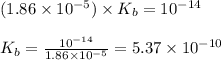 (1.86\times 10^{-5})\times K_b=10^{-14}\\\\K_b=\frac{10^{-14}}{1.86\times 10^{-5}}=5.37\times 10^{-10}