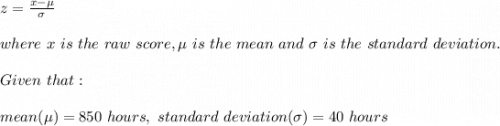 z=\frac{x-\mu}{\sigma} \\\\where\ x\ is\ the\ raw\ score,\mu\ is\ the \ mean\ and\ \sigma\ is\ the\ standard\ deviation.\\\\Given\ that:\\\\mean(\mu)=850\ hours,\ standard\ deviation(\sigma)=40\ hours