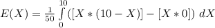 E(X) =\frac{1}{50}\int\limits^{10}_0 ( [X*(10 - X)] - [X * 0])\ dX
