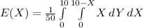 E(X) =\frac{1}{50}\int\limits^{10}_0 {\int\limits^{10 - X}_0 {X}} \, dY} \, dX