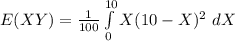 E(XY) =\frac{1}{100}\int\limits^{10}_0 X(10 - X)^2\ dX