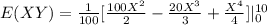 E(XY) =\frac{1}{100} [\frac{100X^2}{2} - \frac{20X^3}{3} + \frac{X^4}{4}]|\limits^{10}_0