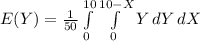 E(Y) =\frac{1}{50}\int\limits^{10}_0 {\int\limits^{10 - X}_0 {Y}} \, dY} \, dX
