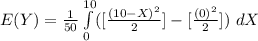 E(Y) =\frac{1}{50}\int\limits^{10}_0 ( [\frac{(10 - X)^2}{2}] - [\frac{(0)^2}{2}])\ dX