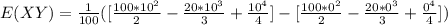 E(XY) =\frac{1}{100} ([\frac{100*10^2}{2} - \frac{20*10^3}{3} + \frac{10^4}{4}] - [\frac{100*0^2}{2} - \frac{20*0^3}{3} + \frac{0^4}{4}])
