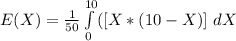 E(X) =\frac{1}{50}\int\limits^{10}_0 ( [X*(10 - X)]\ dX