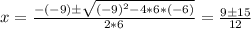 x = \frac{-(-9) \pm \sqrt{(-9)^2 - 4*6*(-6)}  }{2*6}  = \frac{9 \pm 15 }{12}