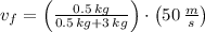 v_{f} = \left(\frac{0.5\,kg}{0.5\,kg + 3\,kg} \right)\cdot \left(50\,\frac{m}{s} \right)