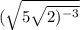 ( \sqrt{5 \sqrt{2) ^{ - 3} } }