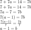 7 + 7a = 14 - 7b \\7 + 7a - 14 = 7b \\ 7a  - 7 = 7b \\ 7(a  - 1) = 7b \\  \frac{7(a - 1)}{7}  =  \frac{7b}{7}  \\ a - 1 = b