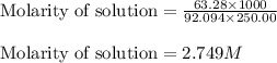 \text{Molarity of solution}=\frac{63.28\times 1000}{92.094\times 250.00}\\\\\text{Molarity of solution}=2.749M