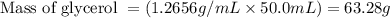 \text{Mass of glycerol }=(1.2656g/mL\times 50.0mL)=63.28g
